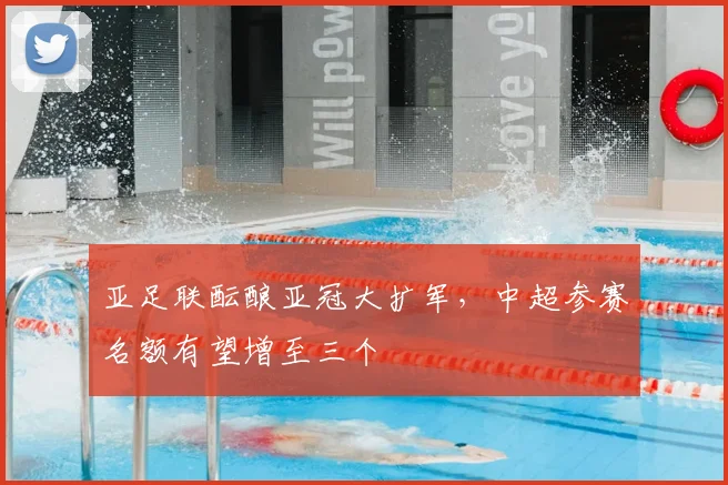 亚足联酝酿亚冠大扩军，中超参赛名额有望增至三个