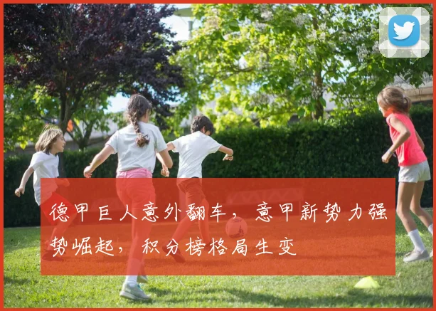 德甲巨人意外翻车，意甲新势力强势崛起，积分榜格局生变