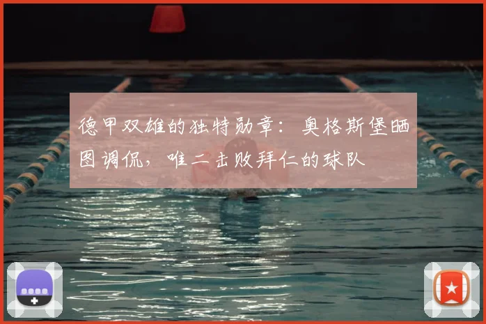德甲双雄的独特勋章：奥格斯堡晒图调侃，唯二击败拜仁的球队