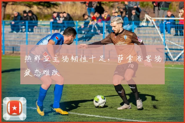 热那亚主场韧性十足，萨索洛客场疲态难改
