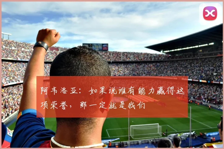 阿韦洛亚：如果说谁有能力赢得这项荣誉，那一定就是我们
