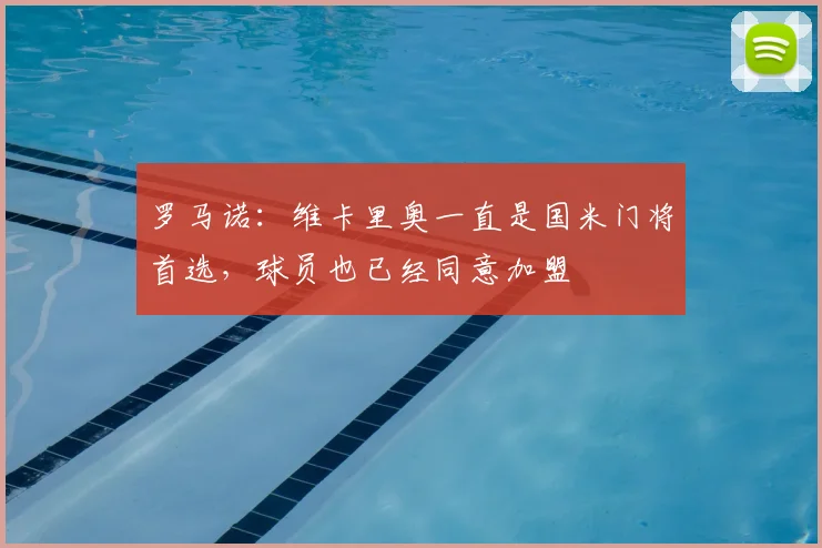 罗马诺：维卡里奥一直是国米门将首选，球员也已经同意加盟