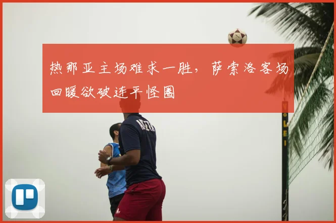 热那亚主场难求一胜，萨索洛客场回暖欲破连平怪圈