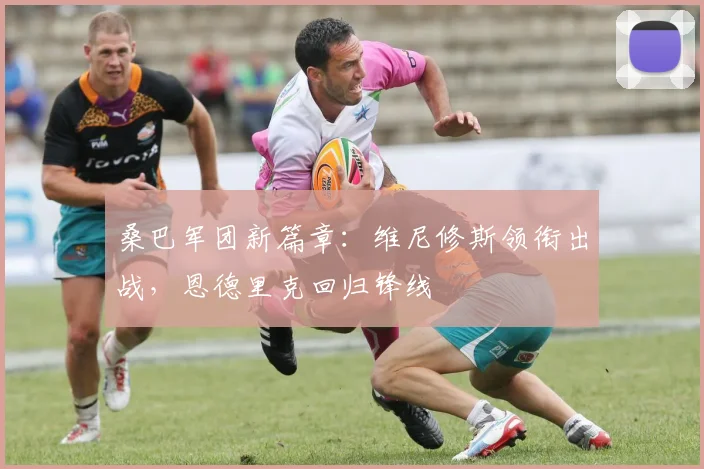桑巴军团新篇章：维尼修斯领衔出战，恩德里克回归锋线