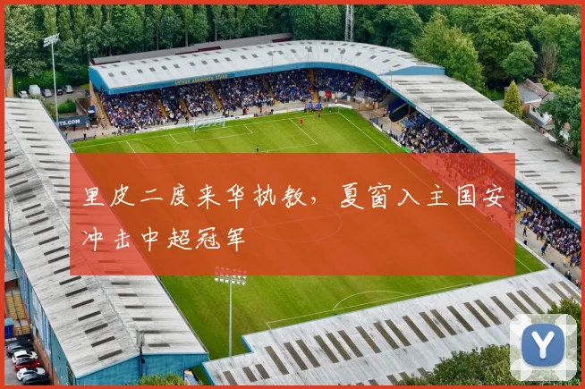 里皮二度来华执教，夏窗入主国安冲击中超冠军