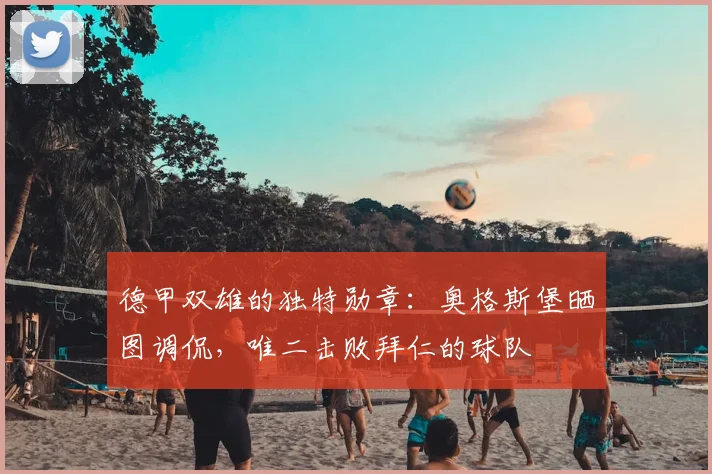德甲双雄的独特勋章：奥格斯堡晒图调侃，唯二击败拜仁的球队