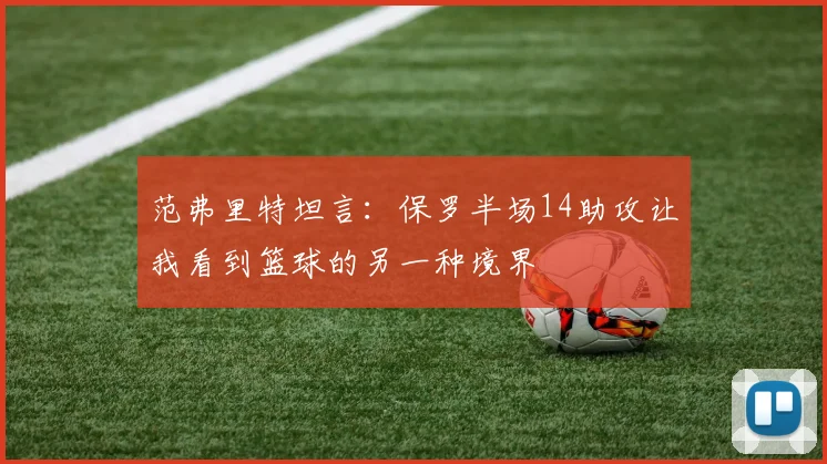 范弗里特坦言：保罗半场14助攻让我看到篮球的另一种境界