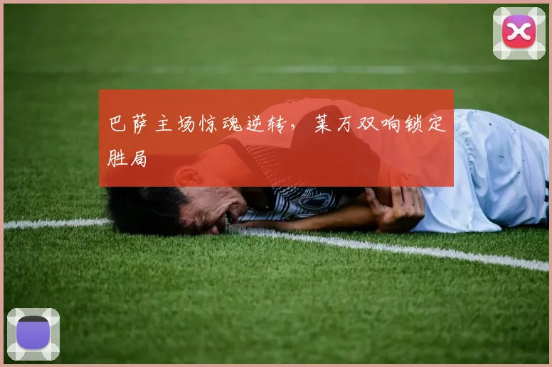 巴萨主场惊魂逆转，莱万双响锁定胜局